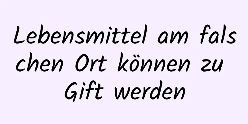 Lebensmittel am falschen Ort können zu Gift werden