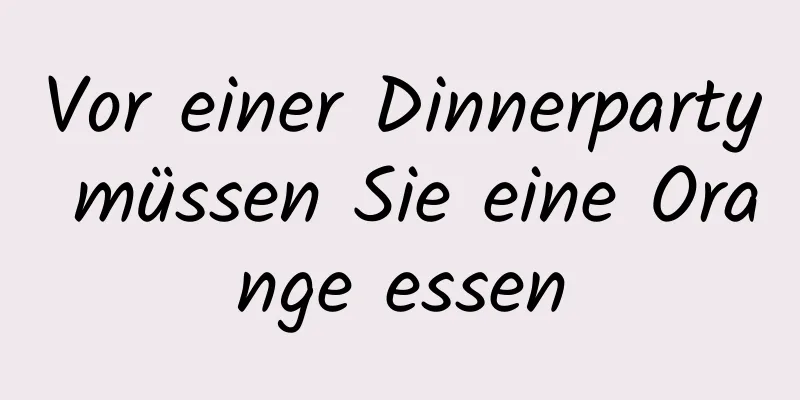 Vor einer Dinnerparty müssen Sie eine Orange essen