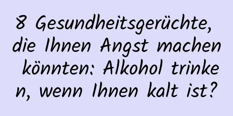 8 Gesundheitsgerüchte, die Ihnen Angst machen könnten: Alkohol trinken, wenn Ihnen kalt ist?