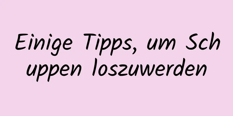 Einige Tipps, um Schuppen loszuwerden
