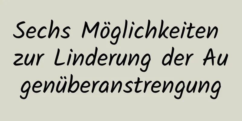 Sechs Möglichkeiten zur Linderung der Augenüberanstrengung