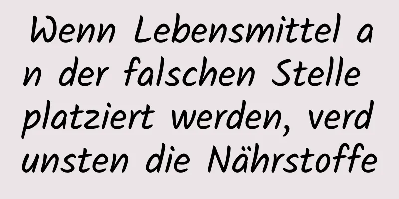 Wenn Lebensmittel an der falschen Stelle platziert werden, verdunsten die Nährstoffe