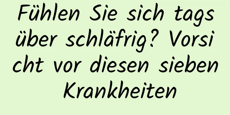 Fühlen Sie sich tagsüber schläfrig? Vorsicht vor diesen sieben Krankheiten