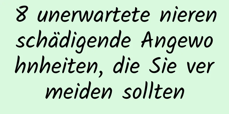 8 unerwartete nierenschädigende Angewohnheiten, die Sie vermeiden sollten