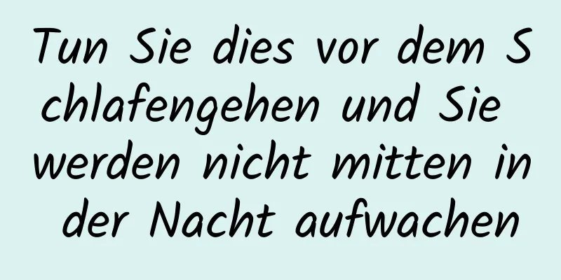 Tun Sie dies vor dem Schlafengehen und Sie werden nicht mitten in der Nacht aufwachen