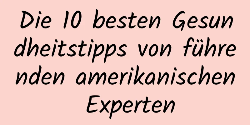 Die 10 besten Gesundheitstipps von führenden amerikanischen Experten