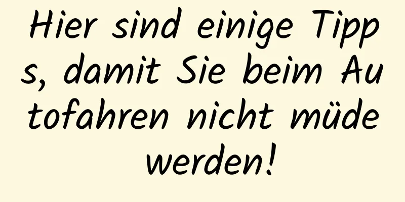 Hier sind einige Tipps, damit Sie beim Autofahren nicht müde werden!