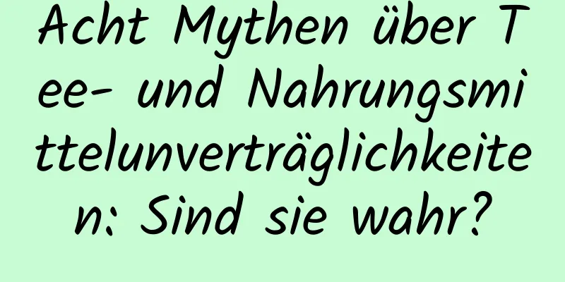 Acht Mythen über Tee- und Nahrungsmittelunverträglichkeiten: Sind sie wahr?
