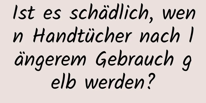 Ist es schädlich, wenn Handtücher nach längerem Gebrauch gelb werden?