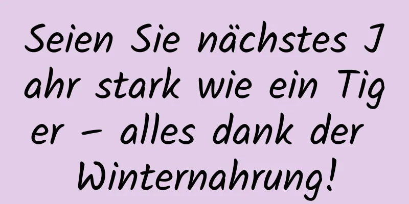 Seien Sie nächstes Jahr stark wie ein Tiger – alles dank der Winternahrung!
