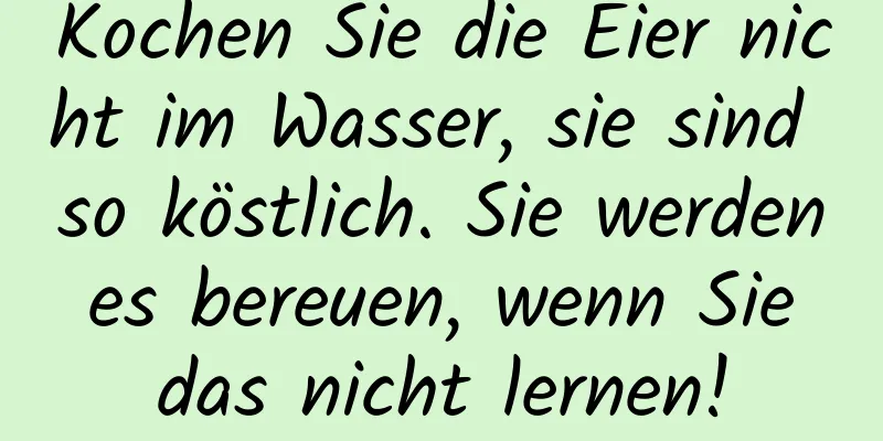 Kochen Sie die Eier nicht im Wasser, sie sind so köstlich. Sie werden es bereuen, wenn Sie das nicht lernen!