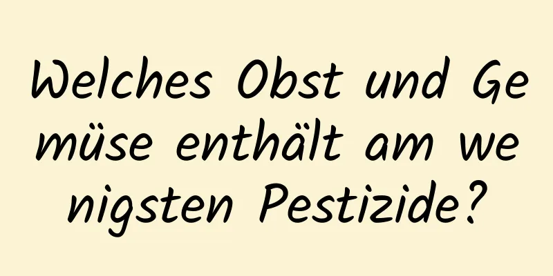 Welches Obst und Gemüse enthält am wenigsten Pestizide?