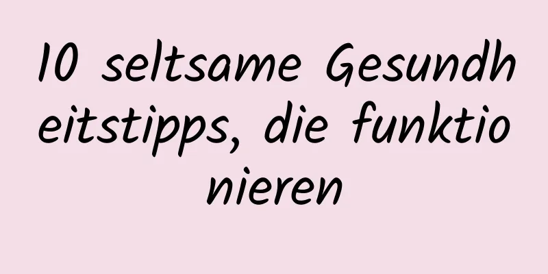 10 seltsame Gesundheitstipps, die funktionieren