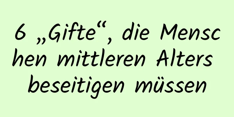 6 „Gifte“, die Menschen mittleren Alters beseitigen müssen