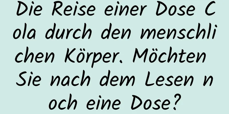 Die Reise einer Dose Cola durch den menschlichen Körper. Möchten Sie nach dem Lesen noch eine Dose?