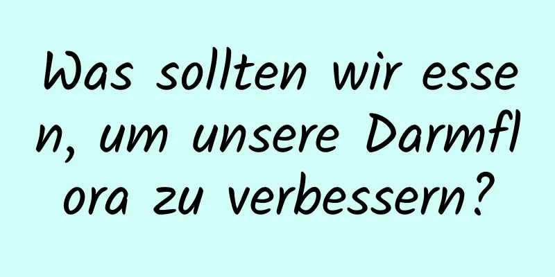 Was sollten wir essen, um unsere Darmflora zu verbessern?