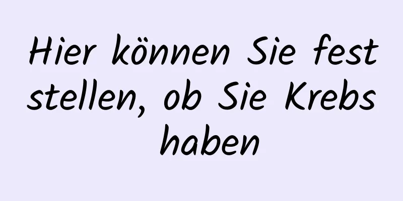Hier können Sie feststellen, ob Sie Krebs haben