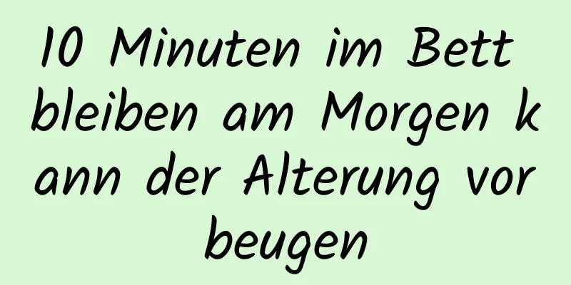 10 Minuten im Bett bleiben am Morgen kann der Alterung vorbeugen