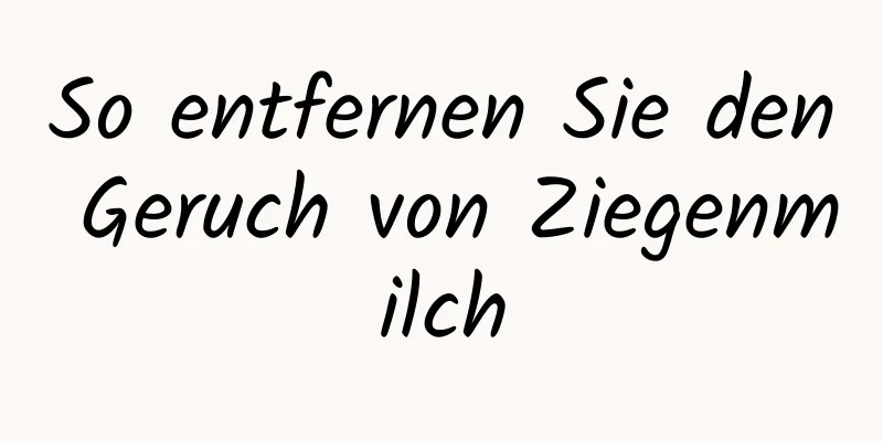 So entfernen Sie den Geruch von Ziegenmilch