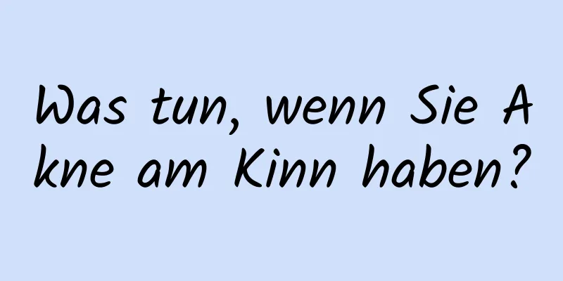 Was tun, wenn Sie Akne am Kinn haben?
