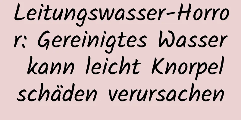 Leitungswasser-Horror: Gereinigtes Wasser kann leicht Knorpelschäden verursachen