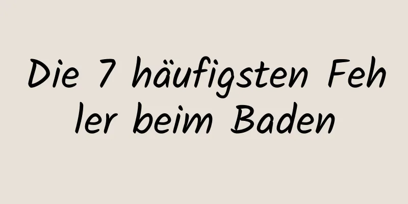 Die 7 häufigsten Fehler beim Baden