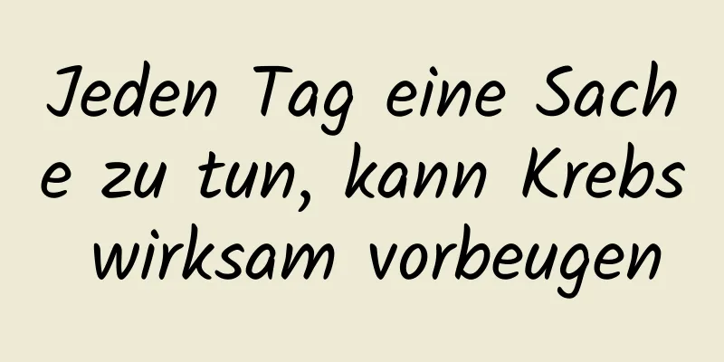 Jeden Tag eine Sache zu tun, kann Krebs wirksam vorbeugen