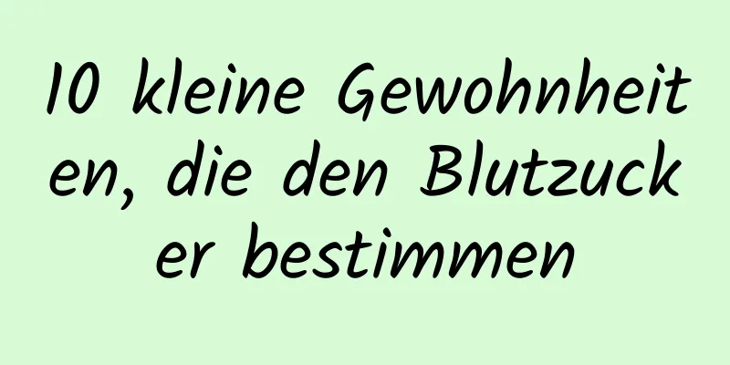 10 kleine Gewohnheiten, die den Blutzucker bestimmen