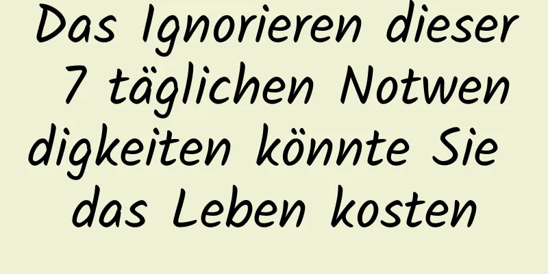Das Ignorieren dieser 7 täglichen Notwendigkeiten könnte Sie das Leben kosten
