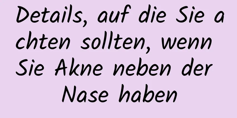 Details, auf die Sie achten sollten, wenn Sie Akne neben der Nase haben