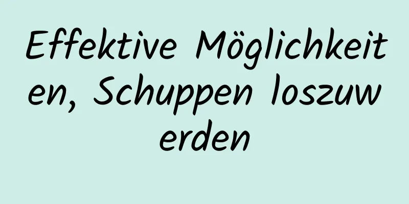 Effektive Möglichkeiten, Schuppen loszuwerden