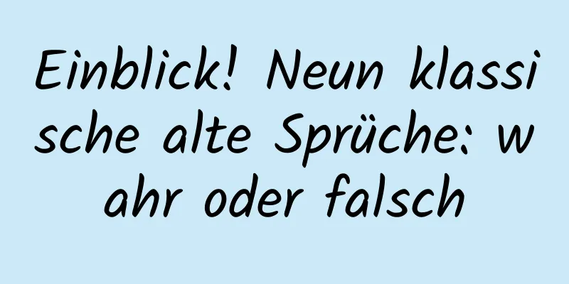 Einblick! Neun klassische alte Sprüche: wahr oder falsch