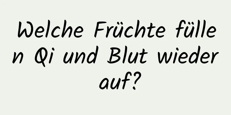 Welche Früchte füllen Qi und Blut wieder auf?