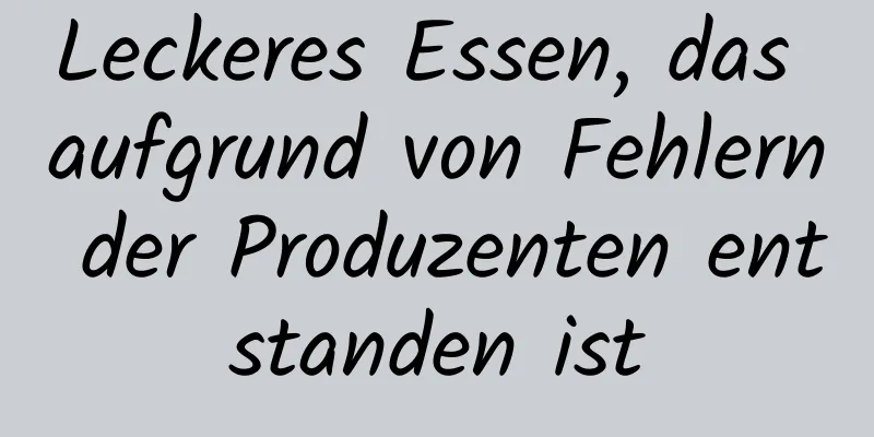 Leckeres Essen, das aufgrund von Fehlern der Produzenten entstanden ist
