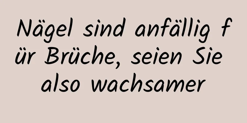 Nägel sind anfällig für Brüche, seien Sie also wachsamer