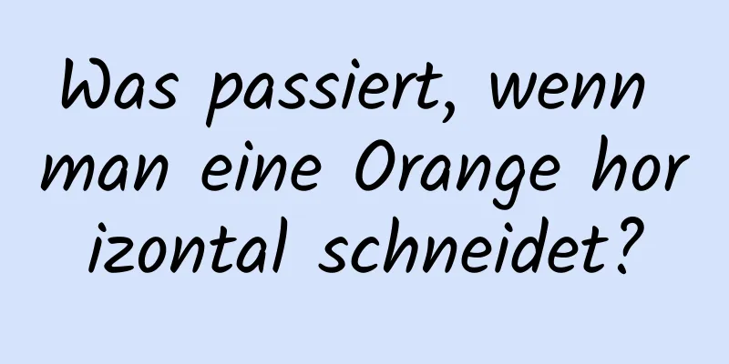 Was passiert, wenn man eine Orange horizontal schneidet?