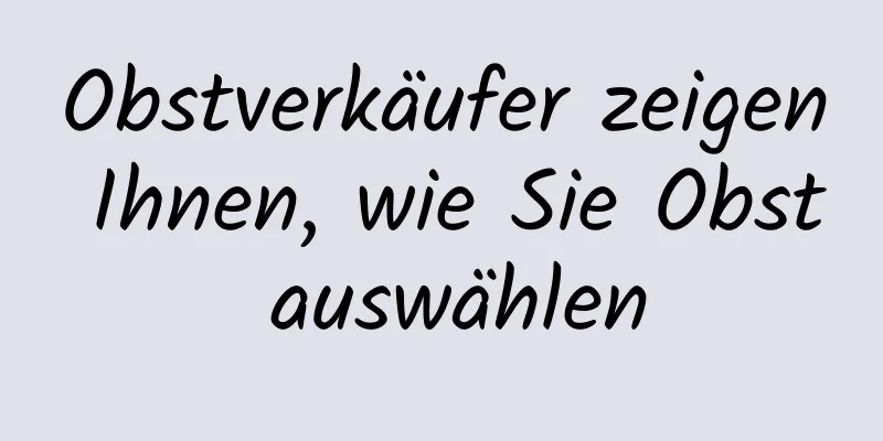 Obstverkäufer zeigen Ihnen, wie Sie Obst auswählen