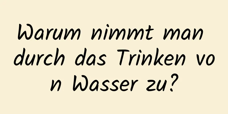 Warum nimmt man durch das Trinken von Wasser zu?