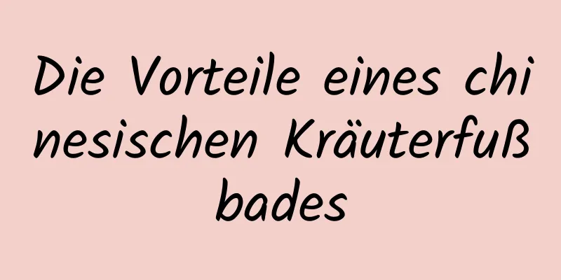 Die Vorteile eines chinesischen Kräuterfußbades