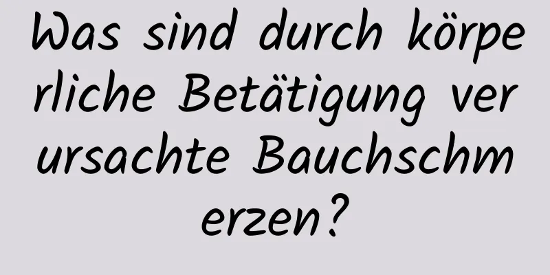 Was sind durch körperliche Betätigung verursachte Bauchschmerzen?