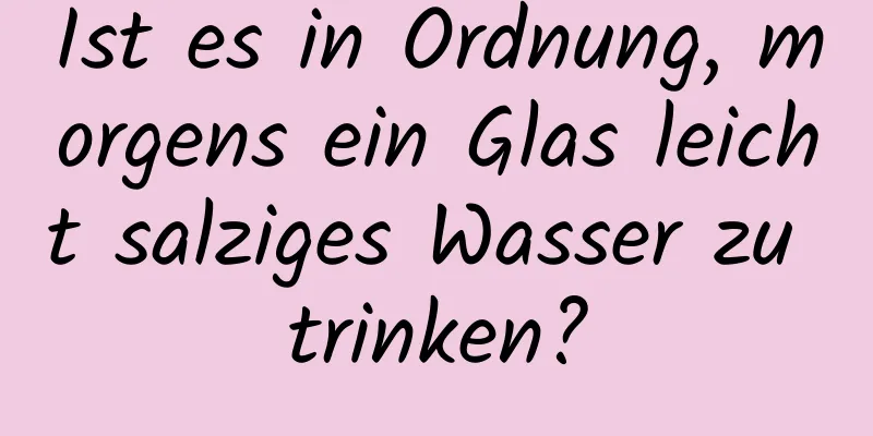 Ist es in Ordnung, morgens ein Glas leicht salziges Wasser zu trinken?