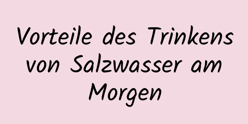 Vorteile des Trinkens von Salzwasser am Morgen