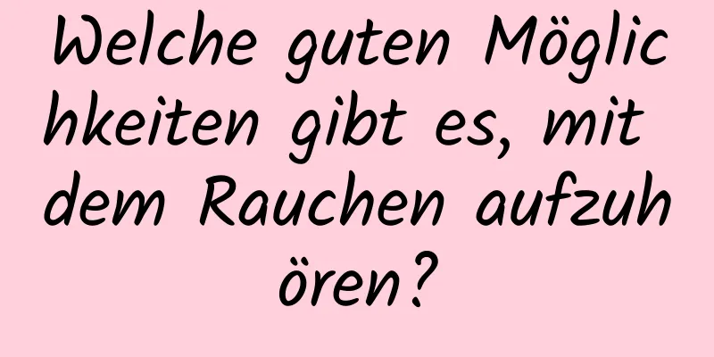 Welche guten Möglichkeiten gibt es, mit dem Rauchen aufzuhören?