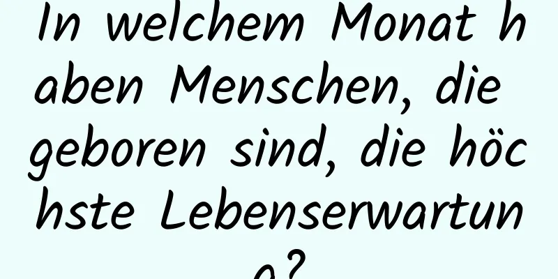 In welchem ​​Monat haben Menschen, die geboren sind, die höchste Lebenserwartung?
