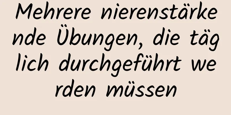 Mehrere nierenstärkende Übungen, die täglich durchgeführt werden müssen