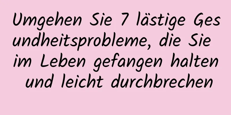Umgehen Sie 7 lästige Gesundheitsprobleme, die Sie im Leben gefangen halten und leicht durchbrechen