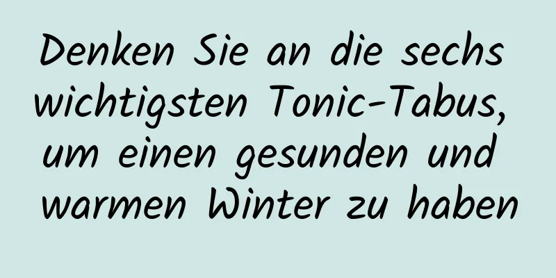 Denken Sie an die sechs wichtigsten Tonic-Tabus, um einen gesunden und warmen Winter zu haben