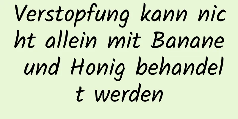 Verstopfung kann nicht allein mit Banane und Honig behandelt werden