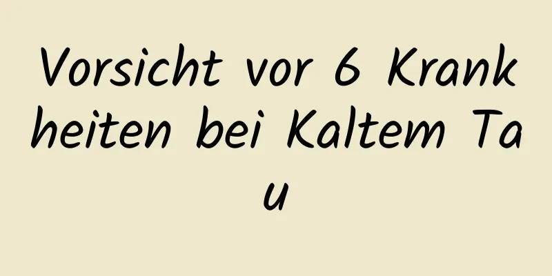 Vorsicht vor 6 Krankheiten bei Kaltem Tau