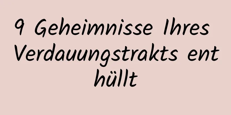 9 Geheimnisse Ihres Verdauungstrakts enthüllt